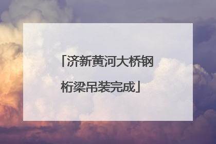 济新黄河大桥钢桁梁吊装完成