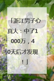 浙江男子心真大：中了1000万，40天后才发现！