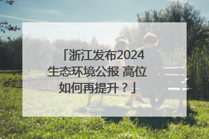 浙江发布2024生态环境公报 高位如何再提升？