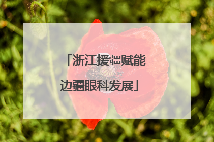 浙江援疆赋能边疆眼科发展