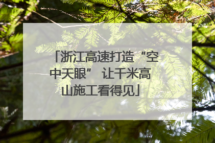 浙江高速打造“空中天眼” 让千米高山施工看得见