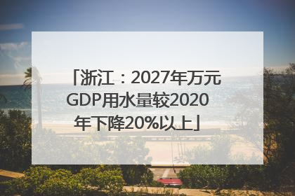 浙江：2027年万元GDP用水量较2020年下降20%以上