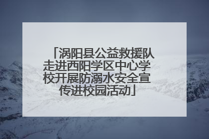 涡阳县公益救援队走进西阳学区中心学校开展防溺水安全宣传进校园活动