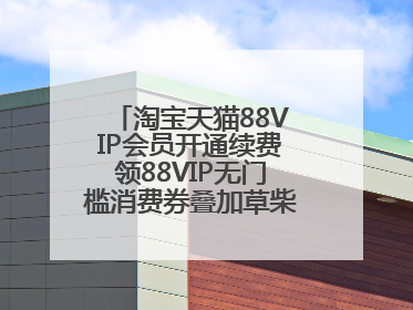 淘宝天猫88VIP会员开通续费领88VIP无门槛消费券叠加草柴APP领优惠券拿购物返利更省钱