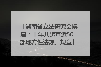 湖南省立法研究会换届：十年共起草近50部地方性法规、规章