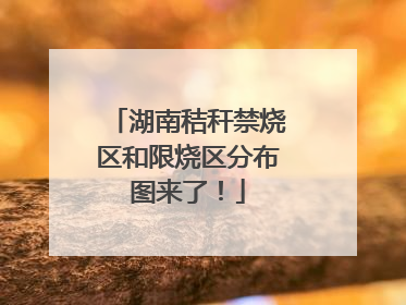 湖南秸秆禁烧区和限烧区分布图来了！