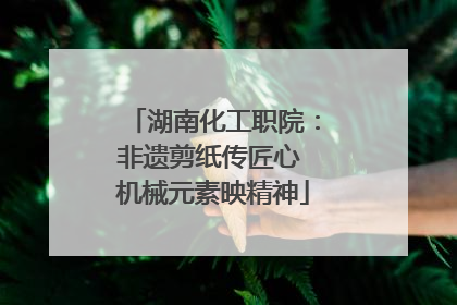 湖南化工职院：非遗剪纸传匠心 机械元素映精神