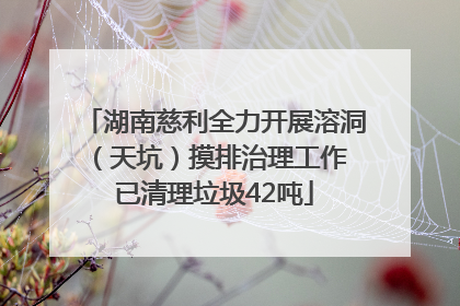 湖南慈利全力开展溶洞（天坑）摸排治理工作 已清理垃圾42吨