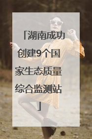 湖南成功创建9个国家生态质量综合监测站