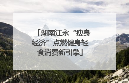 湖南江永“瘦身经济”点燃健身轻食消费新引擎