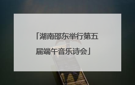 湖南邵东举行第五届端午音乐诗会