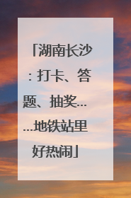 湖南长沙：打卡、答题、抽奖……地铁站里好热闹