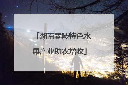 湖南零陵特色水果产业助农增收