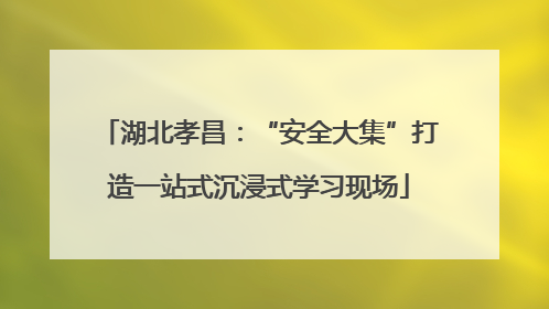 湖北孝昌：“安全大集”打造一站式沉浸式学习现场
