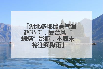 湖北多地最高气温超35℃，受台风“蝴蝶”影响，本周末将迎强降雨