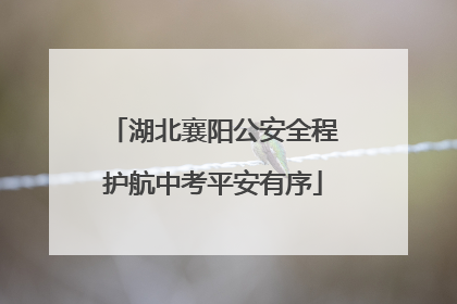 湖北襄阳公安全程护航中考平安有序
