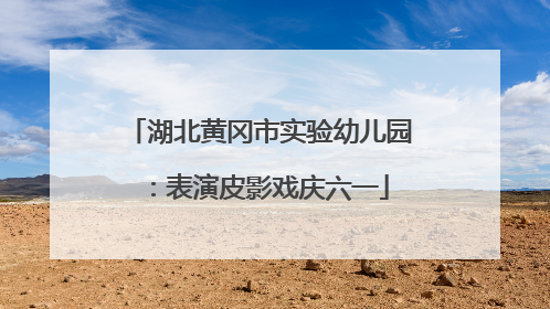 湖北黄冈市实验幼儿园：表演皮影戏庆六一