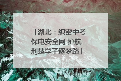 湖北：织密中考保电安全网 护航荆楚学子逐梦路