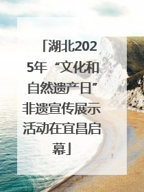 湖北2025年“文化和自然遗产日”非遗宣传展示活动在宜昌启幕