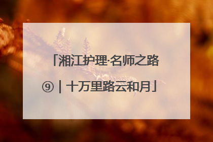 湘江护理·名师之路⑨｜十万里路云和月