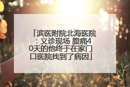 滨医附院北海医院：义诊现场 腹痛40天的他终于在家门口医院找到了病因