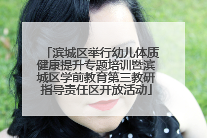 滨城区举行幼儿体质健康提升专题培训暨滨城区学前教育第三教研指导责任区开放活动