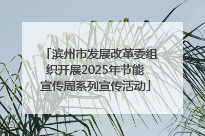 滨州市发展改革委组织开展2025年节能宣传周系列宣传活动