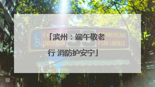 滨州：端午敬老行 消防护安宁