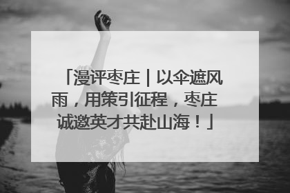 漫评枣庄｜以伞遮风雨，用策引征程，枣庄诚邀英才共赴山海！