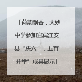 荷韵飘香，大妙中学参加宜宾江安县“庆六一，五育并举”成果展示
