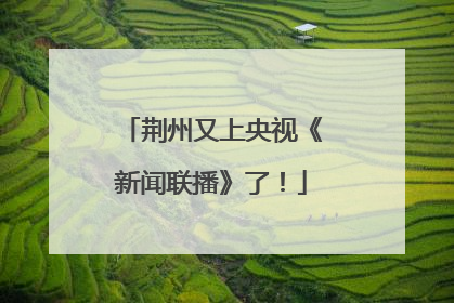 荆州又上央视《新闻联播》了！