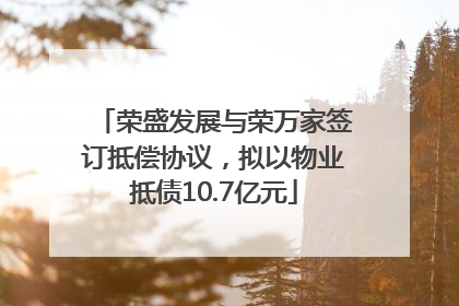 荣盛发展与荣万家签订抵偿协议，拟以物业抵债10.7亿元