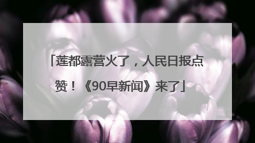 莲都露营火了，人民日报点赞！《90早新闻》来了