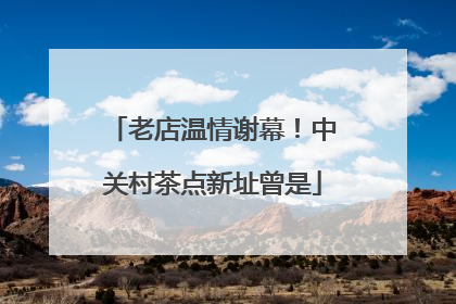 老店温情谢幕！中关村茶点新址曾是