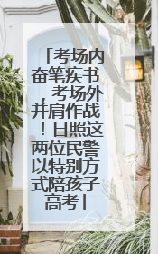考场内奋笔疾书，考场外并肩作战！日照这两位民警以特别方式陪孩子高考
