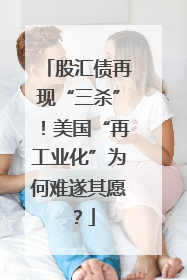 股汇债再现“三杀”！美国“再工业化”为何难遂其愿？