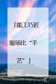 能工巧匠现场比“手艺”