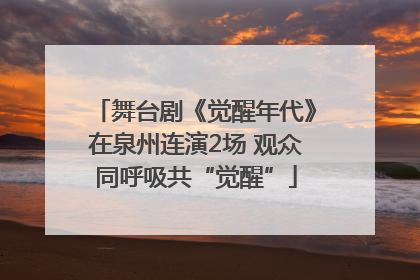 舞台剧《觉醒年代》在泉州连演2场 观众同呼吸共“觉醒”