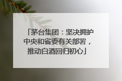 茅台集团：坚决拥护中央和省委有关部署，推动白酒回归初心