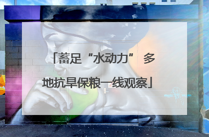 蓄足“水动力” 多地抗旱保粮一线观察