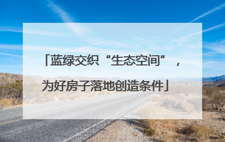 蓝绿交织“生态空间”，为好房子落地创造条件