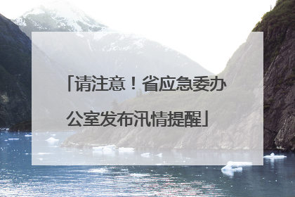 请注意！省应急委办公室发布汛情提醒