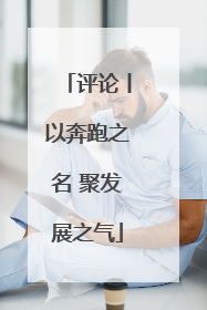 评论丨以奔跑之名 聚发展之气