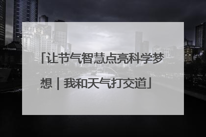 让节气智慧点亮科学梦想｜我和天气打交道