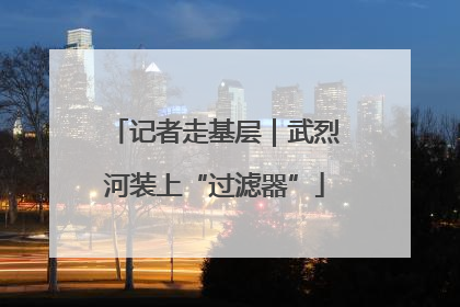 记者走基层｜武烈河装上“过滤器”