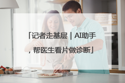 记者走基层｜AI助手，帮医生看片做诊断