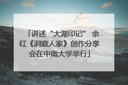讲述“大湖印记” 余红《洞庭人家》创作分享会在中南大学举行