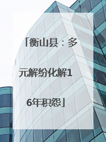 衡山县：多元解纷化解16年积怨