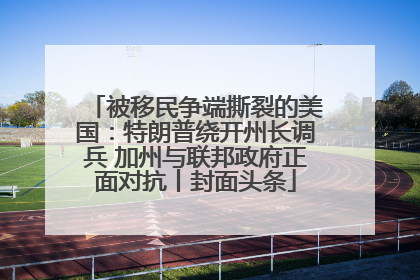 被移民争端撕裂的美国：特朗普绕开州长调兵 加州与联邦政府正面对抗丨封面头条