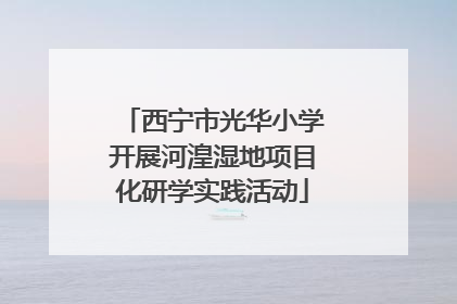 西宁市光华小学开展河湟湿地项目化研学实践活动